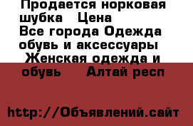  Продается норковая шубка › Цена ­ 11 000 - Все города Одежда, обувь и аксессуары » Женская одежда и обувь   . Алтай респ.